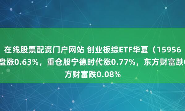 在线股票配资门户网站 创业板综ETF华夏(159563)开盘涨0.63%,重仓股宁德时代涨0.77%,东方财富跌0.08%