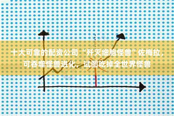 十大可靠的配资公司 “歼灭细胞怪兽”佐梅拉，可吞噬怪兽进化，试图吃掉全世界怪兽