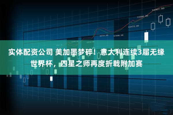 实体配资公司 美加墨梦碎！意大利连续3届无缘世界杯，四星之师再度折戟附加赛