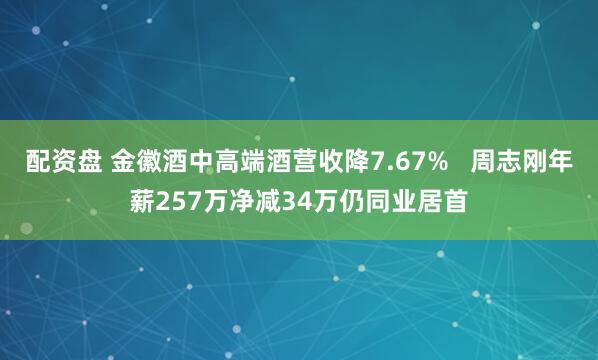 配资盘 金徽酒中高端酒营收降7.67%   周志刚年薪257万净减34万仍同业居首