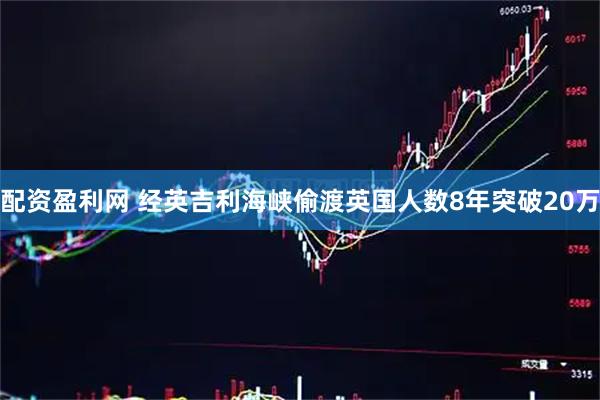 配资盈利网 经英吉利海峡偷渡英国人数8年突破20万