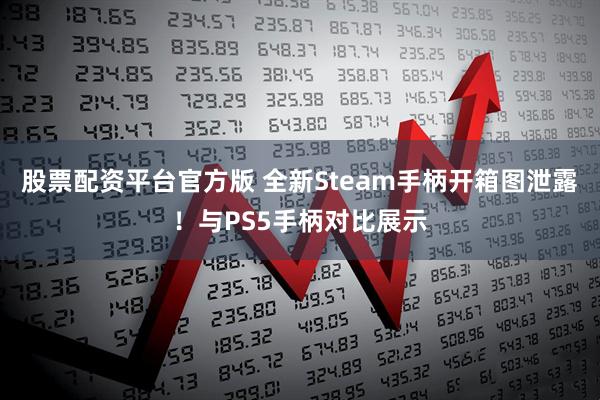 股票配资平台官方版 全新Steam手柄开箱图泄露！与PS5手柄对比展示